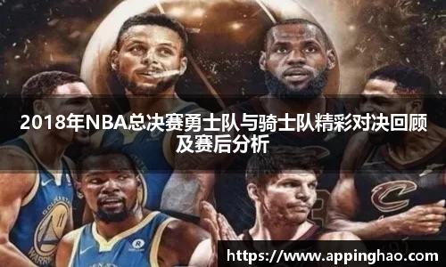 2018年NBA总决赛勇士队与骑士队精彩对决回顾及赛后分析