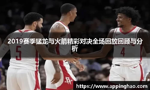 2019赛季猛龙与火箭精彩对决全场回放回顾与分析