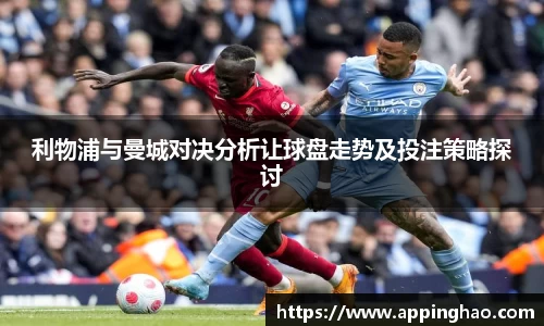 利物浦与曼城对决分析让球盘走势及投注策略探讨